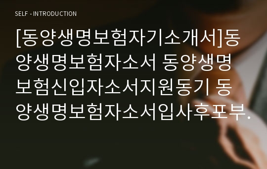 [동양생명보험자기소개서]동양생명보험자소서 동양생명보험신입자소서지원동기 동양생명보험자소서입사후포부 동양생명보험자소서자기소개 동양생명보험신입채용자소서자기소개서 동양생명보험자기소개서