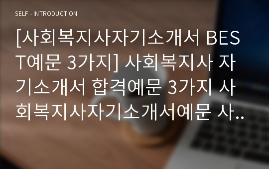 [사회복지사자기소개서 BEST예문 3가지] 사회복지사 자기소개서 합격예문 3가지 사회복지사자기소개서예문 사회복지사자기소개서샘플 사회복지사자소서(노인복지, 아동복지)