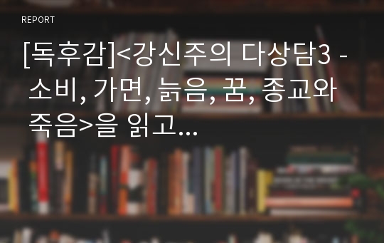 [독후감]&lt;강신주의 다상담3 - 소비, 가면, 늙음, 꿈, 종교와 죽음&gt;을 읽고...