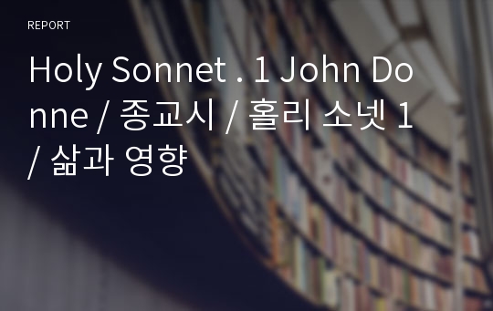 Holy Sonnet . 1 John Donne / 종교시 / 홀리 소넷 1 / 삶과 영향