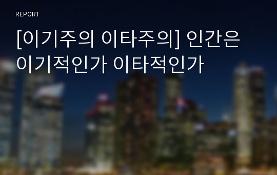 [이기주의 이타주의] 인간은 이기적인가 이타적인가