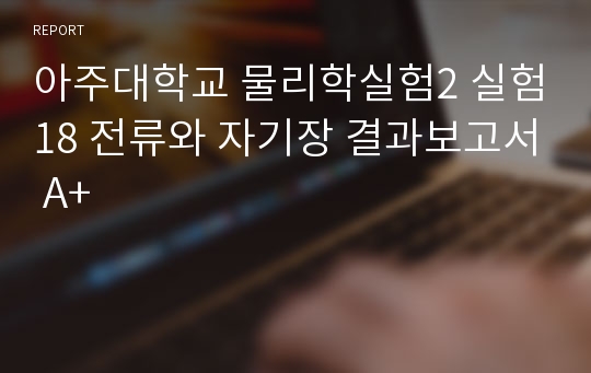 아주대학교 물리학실험2 실험18 전류와 자기장 결과보고서 A+