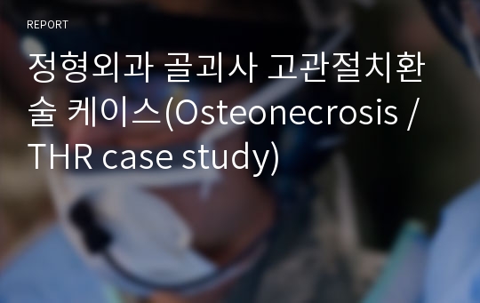 정형외과 골괴사 고관절치환술 케이스(Osteonecrosis / THR case study)