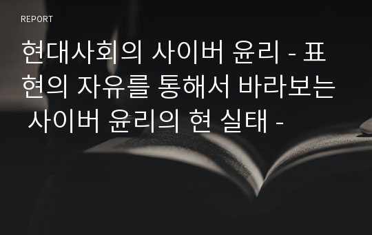 현대사회의 사이버 윤리 - 표현의 자유를 통해서 바라보는 사이버 윤리의 현 실태 -