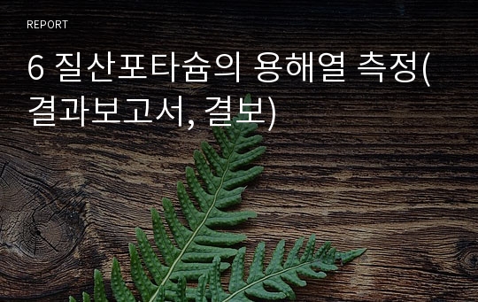 6 질산포타슘의 용해열 측정(결과보고서, 결보)