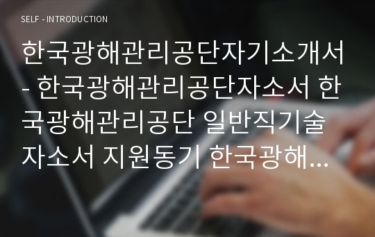 한국광해관리공단자기소개서- 한국광해관리공단자소서 한국광해관리공단 일반직기술자소서 지원동기 한국광해관리공단 자소서,자기소개서 한국광해관리공단 자기소개서지원동기포부 한국광해관리공단 신입자기소개서