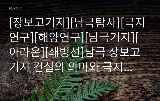 [장보고기지][남극탐사][극지연구][해양연구][남극기지][아라온][쇄빙선]남극 장보고기지 건설의 의미와 극지연구의 방향 및 쇄빙선 건조에 따른 남극연구의 발전 방향