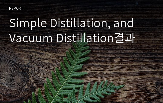 Simple Distillation, and Vacuum Distillation결과