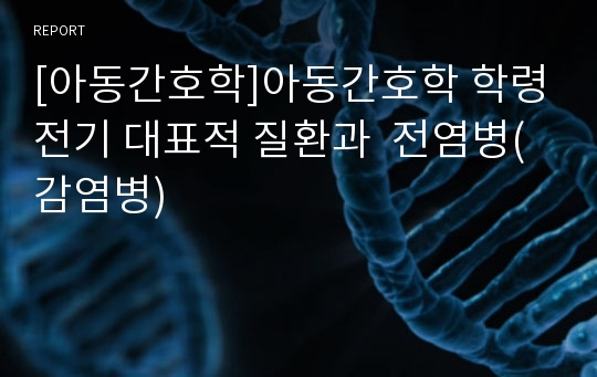 [아동간호학]아동간호학 학령전기 대표적 질환과  전염병(감염병)