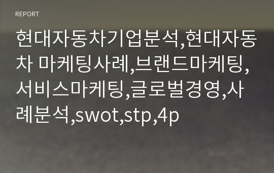 현대자동차기업분석,현대자동차 마케팅사례,브랜드마케팅,서비스마케팅,글로벌경영,사례분석,swot,stp,4p