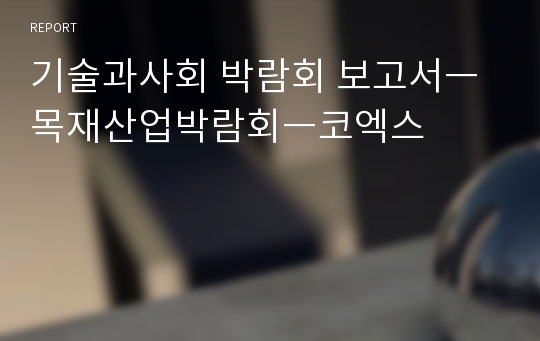 기술과사회 박람회 보고서ㅡ목재산업박람회ㅡ코엑스