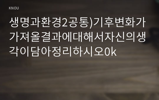 생명과환경2공통)기후변화가가져올결과에대해서자신의생각이담아정리하시오0k