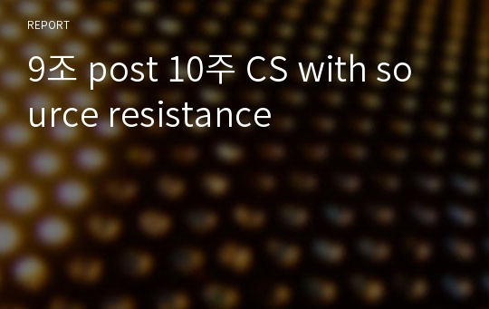 9조 post 10주 CS with source resistance