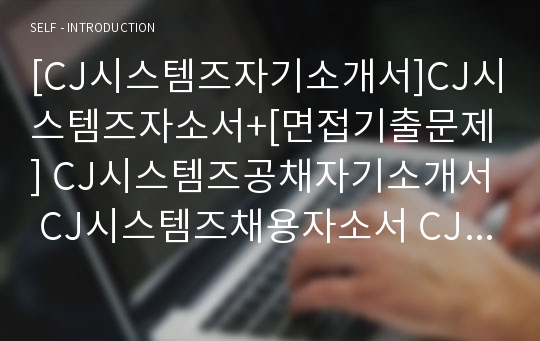 [CJ시스템즈자기소개서]CJ시스템즈자소서+[면접기출문제] CJ시스템즈공채자기소개서 CJ시스템즈채용자소서 CJ시스템즈합격자기소개서 CJ시스템즈면접족보