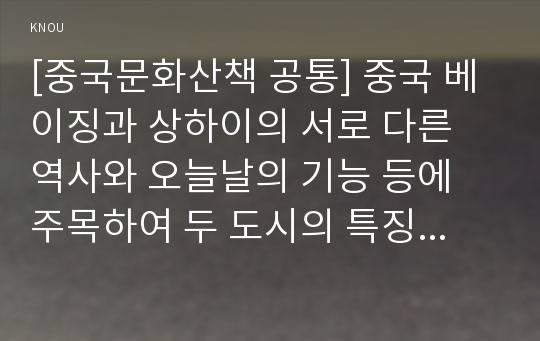 [중국문화산책 공통] 중국 베이징과 상하이의 서로 다른 역사와 오늘날의 기능 등에 주목하여 두 도시의 특징을 비교, 서술하십시오