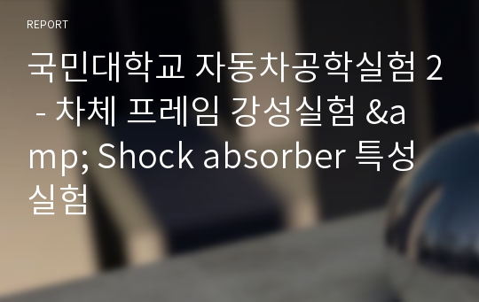 국민대학교 자동차공학실험 2 - 차체 프레임 강성실험 &amp; Shock absorber 특성 실험