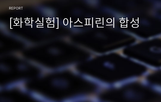 [화학실험] 아스피린의 합성