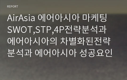 AirAsia 에어아시아 마케팅 SWOT,STP,4P전략분석과 에어아시아의 차별화된전략분석과 에어아시아 성공요인분석