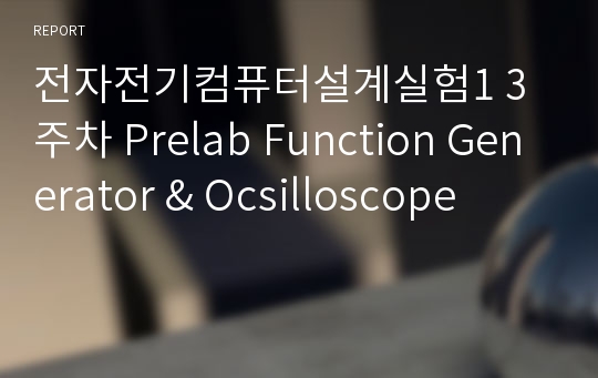 전자전기컴퓨터설계실험1 3주차 Prelab Function Generator &amp; Ocsilloscope