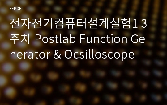 전자전기컴퓨터설계실험1 3주차 Postlab Function Generator &amp; Ocsilloscope