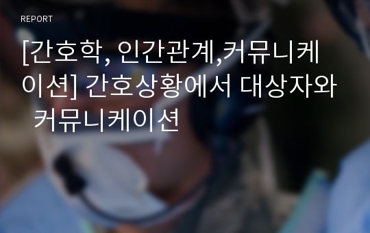 [간호학, 인간관계,커뮤니케이션] 간호상황에서 대상자와  커뮤니케이션