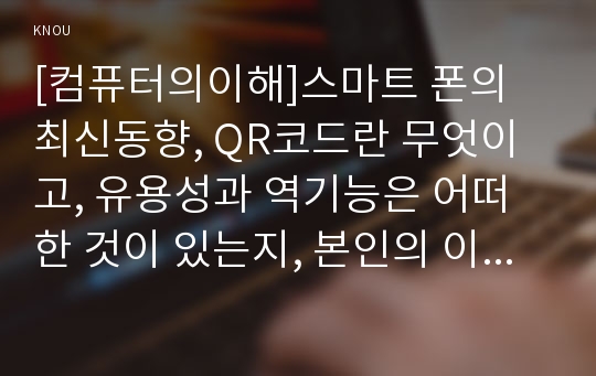 [컴퓨터의이해]스마트 폰의 최신동향, QR코드란 무엇이고, 유용성과 역기능은 어떠한 것이 있는지, 본인의 이름과 소속 학과명이 포함된 텍스트가 들어 있는 QR코드