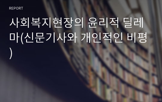 사회복지현장의 윤리적 딜레마(신문기사와 개인적인 비평)