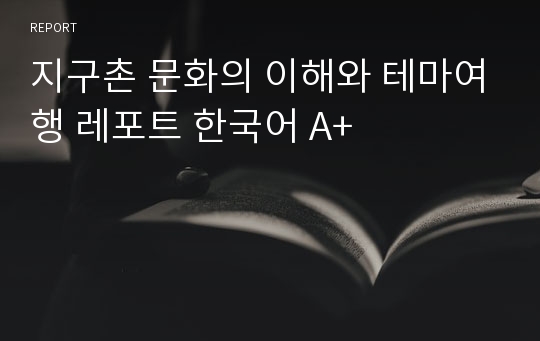 지구촌 문화의 이해와 테마여행 레포트 한국어 A+