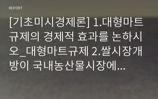 [기초미시경제론] 1.대형마트규제의 경제적 효과를 논하시오_대형마트규제 2.쌀시장개방이 국내농산물시장에 미치는 효과를 논하시오_쌀시장개방 쌀시장개방효과 쌀시장개방영향 대형마트규제