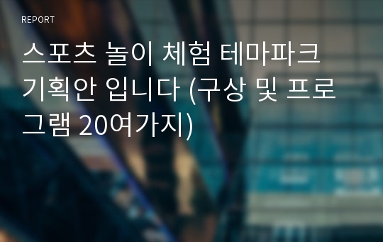 스포츠 놀이 체험 테마파크 기획안 입니다 (구상 및 프로그램 20여가지)