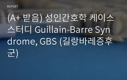 (A+ 받음) 성인간호학 케이스스터디 Guillain-Barre Syndrome, GBS (길랑바레증후군)