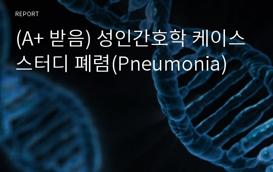 (A+ 받음) 성인간호학 케이스스터디 폐렴(Pneumonia)