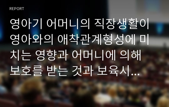 영아기 어머니의 직장생활이 영아와의 애착관계형성에 미치는 영향과 어머니에 의해 보호를 받는 것과 보육시설에서 보육교사에 의해 보호를 받는 장단점에 대해 정리해 보시오.