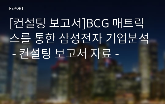 [컨설팅 보고서]BCG 매트릭스를 통한 삼성전자 기업분석 - 컨설팅 보고서 자료 -