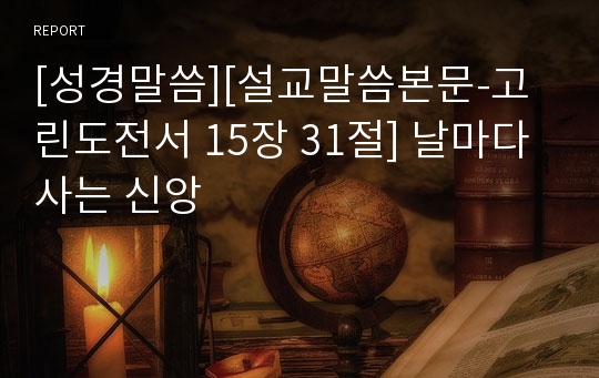 [성경말씀][설교말씀본문-고린도전서 15장 31절] 날마다 사는 신앙