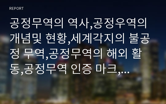 공정무역의 역사,공정우역의 개념및 현황,세계각지의 불공정 무역,공정무역의 해외 활동,공정무역 인증 마크,세계공정무역의 날