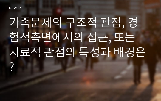 가족문제의 구조적 관점, 경험적측면에서의 접근, 또는 치료적 관점의 특성과 배경은?