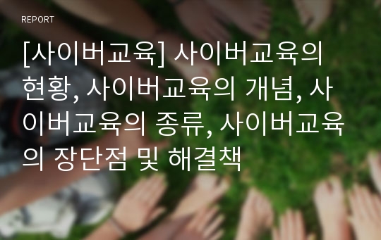 [사이버교육] 사이버교육의 현황, 사이버교육의 개념, 사이버교육의 종류, 사이버교육의 장단점 및 해결책