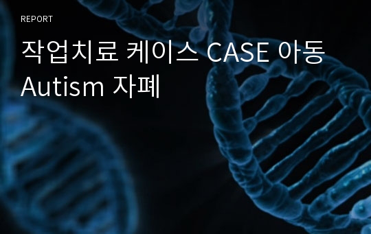 작업치료 케이스 CASE 아동 Autism 자폐