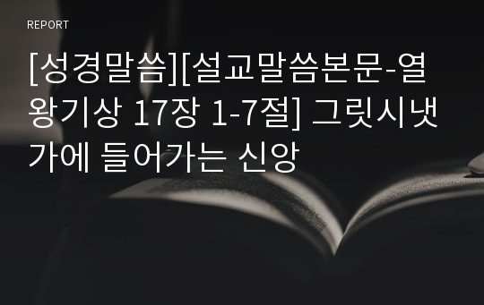 [성경말씀][설교말씀본문-열왕기상 17장 1-7절] 그릿시냇가에 들어가는 신앙