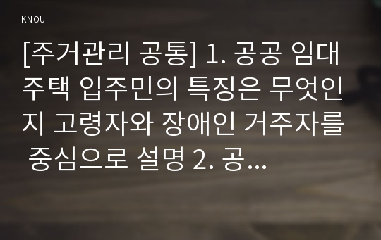 [주거관리 공통] 1. 공공 임대주택 입주민의 특징은 무엇인지 고령자와 장애인 거주자를 중심으로 설명 2. 공공 임대주택 입주민을 위한 주거복지서비스 사례 3. 최근 정부에서 주거약자를 지원하기 위한 정책 중 하나로 주택바우처 제도