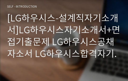 [LG하우시스-설계직자기소개서]LG하우시스자기소개서+면접기출문제 LG하우시스공채자소서 LG하우시스합격자기소개서 LG하우시스자소서항목