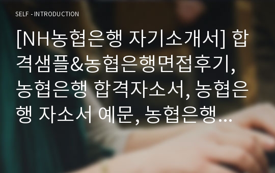 [NH농협은행 자기소개서] 합격샘플&amp;농협은행면접후기, 농협은행 합격자소서, 농협은행 자소서 예문, 농협은행 채용, 농협은행 신규직원 자소서, 농협은행 지원동기 포부, 농협은행 5급 자소서, 농협은행 합격 자기소개서, 농협은행 5급 6급 자기소개서, 농협중앙회 자기소개서, 농협은행 연봉, 농협 자기소개서, 농협은행 6급 연봉