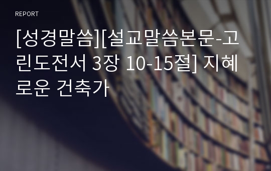 [성경말씀][설교말씀본문-고린도전서 3장 10-15절] 지혜로운 건축가