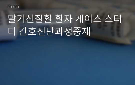 말기신질환 환자 케이스 스터디 간호진단과정중재