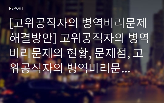 [고위공직자의 병역비리문제 해결방안] 고위공직자의 병역비리문제의 현황, 문제점, 고위공직자의 병역비리문제 해결방안