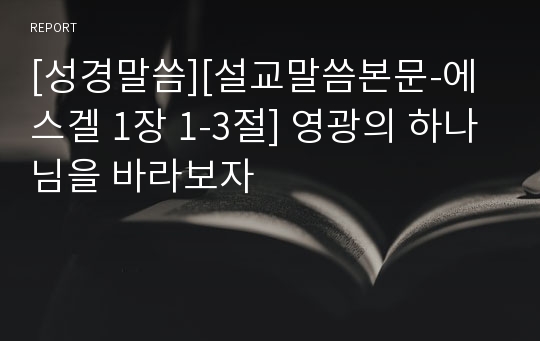 [성경말씀][설교말씀본문-에스겔 1장 1-3절] 영광의 하나님을 바라보자