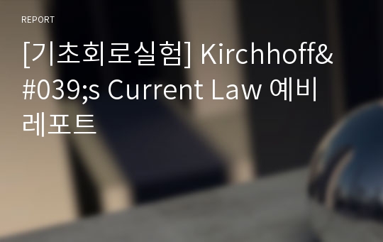 [기초회로실험] Kirchhoff&#039;s Current Law 예비 레포트