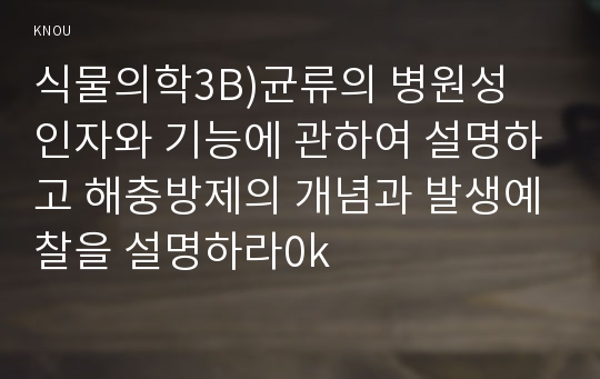 식물의학3B)균류의 병원성 인자와 기능에 관하여 설명하고 해충방제의 개념과 발생예찰을 설명하라0k