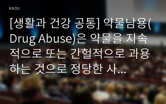 [생활과 건강 공통] 약물남용(Drug Abuse)은 약물을 지속적으로 또는 간헐적으로 과용하는 것으로 정당한 사용목적을 벗어나 바람직하지 못한 목적으로 약물